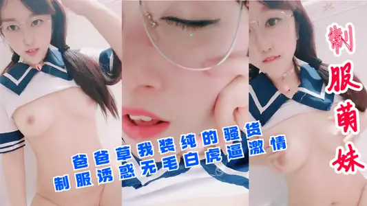 【制服萌妹】爸爸草我装纯的骚货！制服诱惑无毛白虎逼激情！
