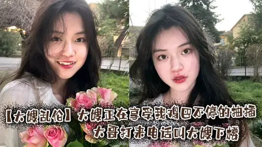 【大嫂乱伦】大嫂正在享受我鸡巴不停的抽插，大哥打来电话叫大嫂下楼