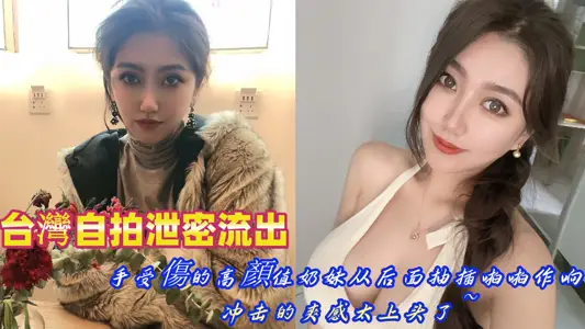 台湾自拍泄密流出！手受伤的高颜值奶妹从后面抽插啪啪作响，冲击的爽感太上头了~