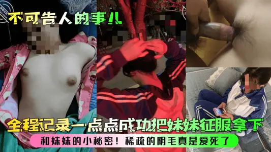 【不可告人的事儿】和妹妹的小秘密！全程记录一点点成功把妹妹征服拿下，稀疏的阴毛真是爱死了！